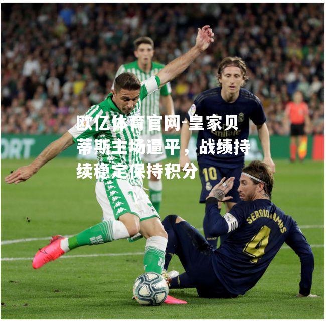 皇家贝蒂斯主场逼平，战绩持续稳定保持积分
