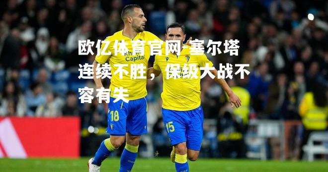 塞尔塔连续不胜，保级大战不容有失