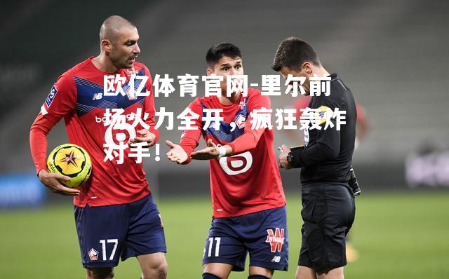 里尔前场火力全开，疯狂轰炸对手！
