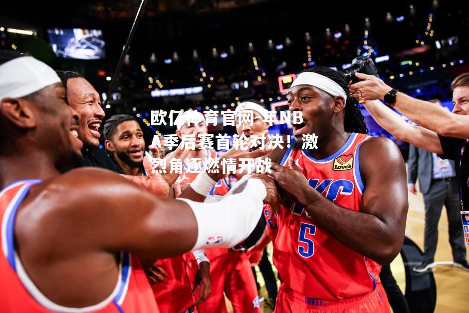 年NBA季后赛首轮对决！激烈角逐燃情开战