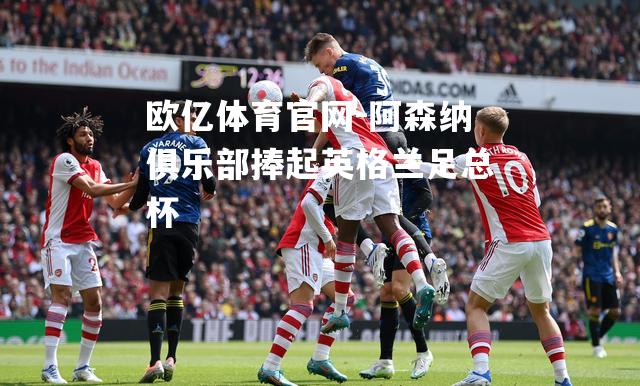 阿森纳俱乐部捧起英格兰足总杯