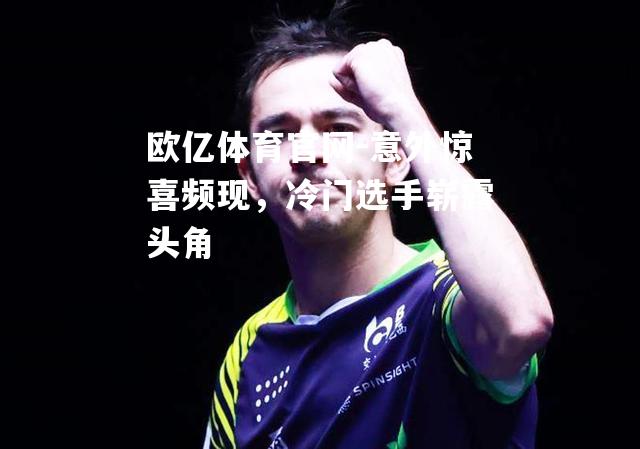 意外惊喜频现，冷门选手崭露头角