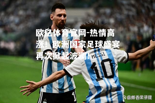 热情高涨！欧洲国家足球盛宴再次掀起波澜！