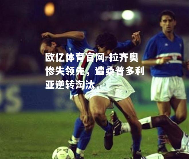 拉齐奥惨失领先，遭桑普多利亚逆转淘汰