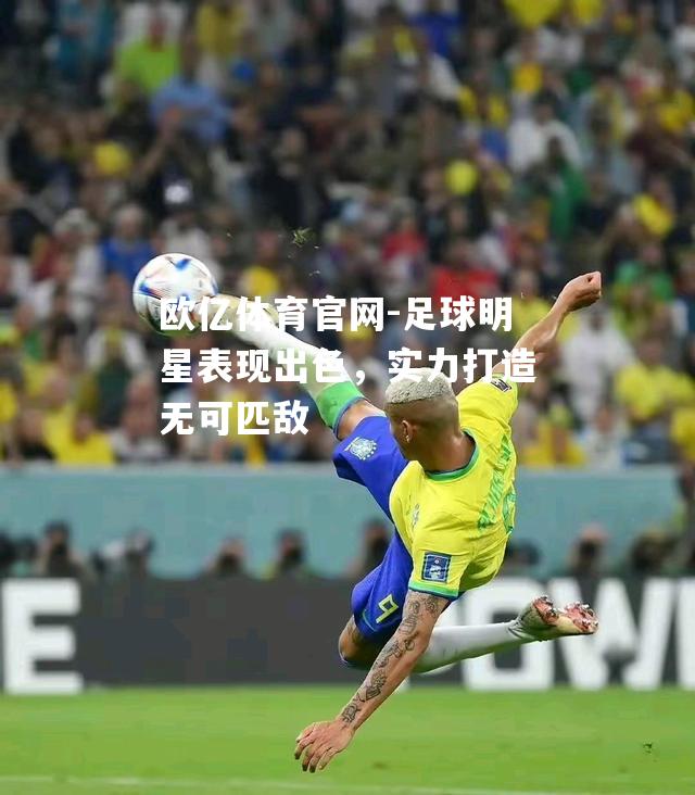 足球明星表现出色，实力打造无可匹敌