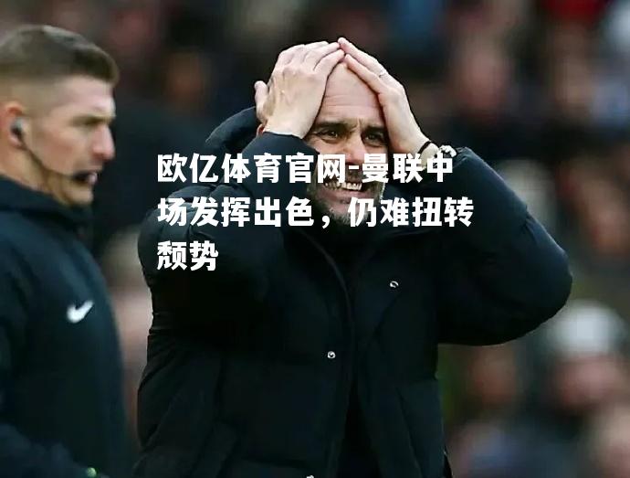 曼联中场发挥出色，仍难扭转颓势