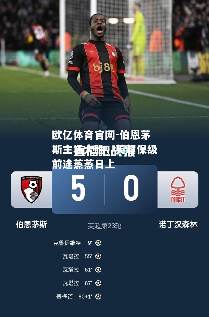 伯恩茅斯主场大胜，英超保级前途蒸蒸日上