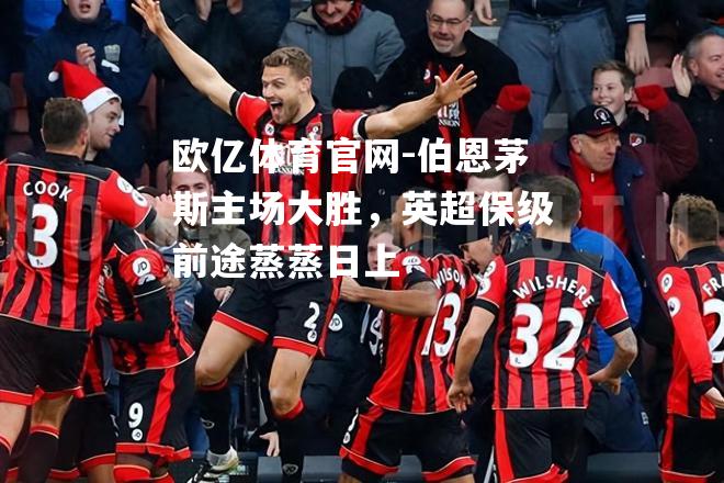 伯恩茅斯主场大胜，英超保级前途蒸蒸日上